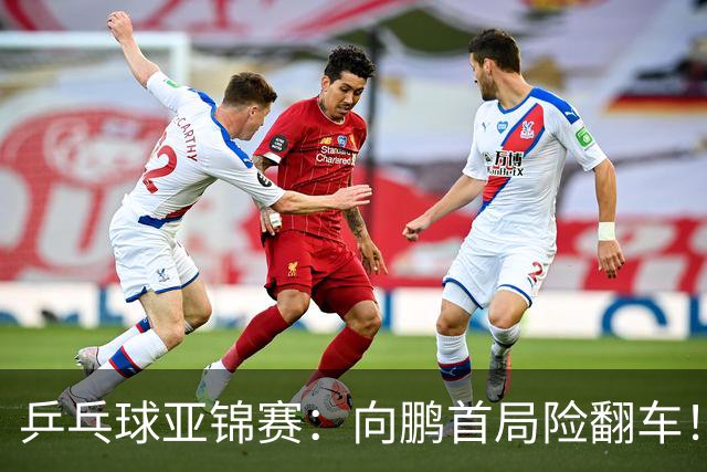 乒乓球亚锦赛：向鹏首局险翻车！0-2落后11-9逆转，1-0领先！