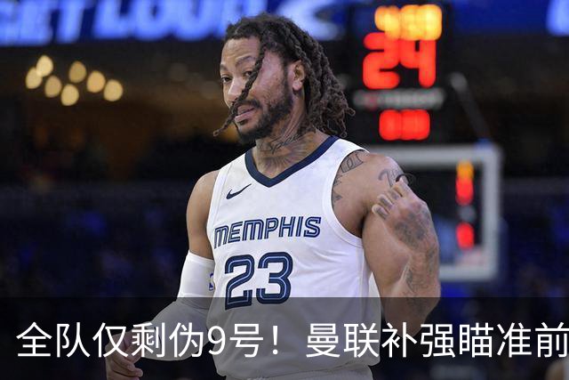全队仅剩伪9号！曼联补强瞄准前热刺锋霸，单季31球身价8000万欧