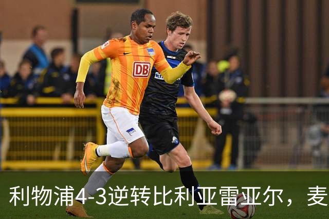 利物浦4-3逆转比利亚雷亚尔，麦卡利斯特双响助欧冠三连胜