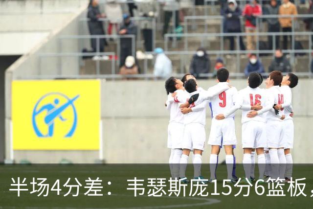 半场4分差：韦瑟斯庞15分6篮板，爱德华兹12分对飙