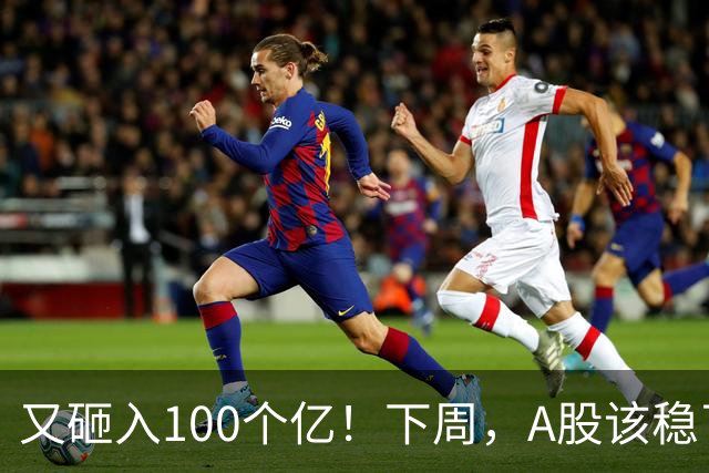 又砸入100个亿！下周，A股该稳了？