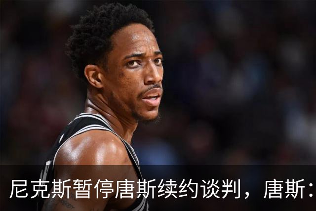 尼克斯暂停唐斯续约谈判，唐斯：非常失望