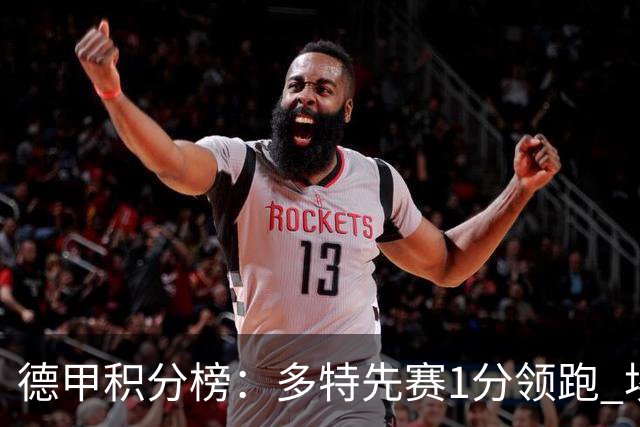 德甲积分榜：多特先赛1分领跑 埃尔沃斯贝格跻身前6 拜仁即将出战