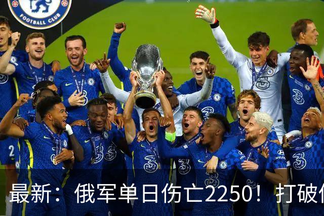 最新：俄军单日伤亡2250！打破俄乌战争以来最高纪录