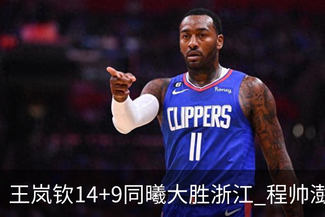 王岚钦14+9同曦大胜浙江 程帅澎18+8吴前13分