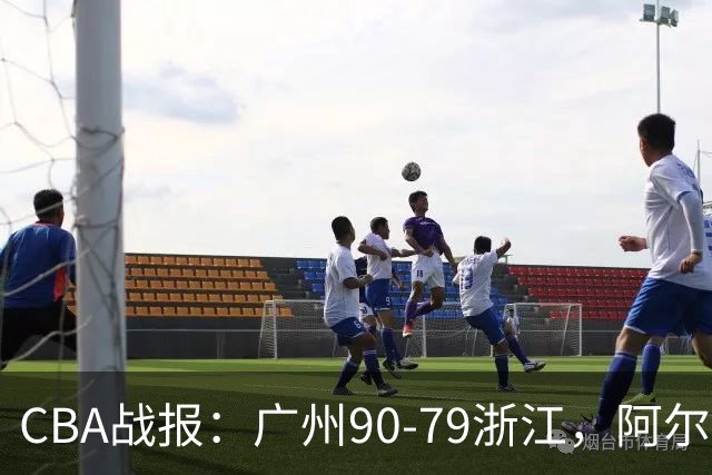 CBA战报：广州90-79浙江，阿尔图斯-扎加尔斯26分